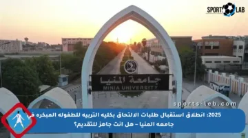 2025: انطلاق استقبال طلبات الالتحاق بكلية التربية للطفولة المبكرة في جامعة المنيا – هل أنت جاهز للتقديم؟